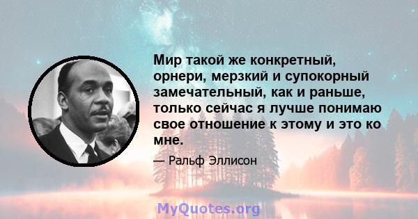 Мир такой же конкретный, орнери, мерзкий и супокорный замечательный, как и раньше, только сейчас я лучше понимаю свое отношение к этому и это ко мне.