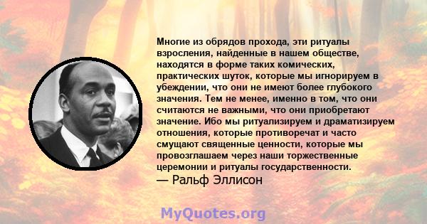 Многие из обрядов прохода, эти ритуалы взросления, найденные в нашем обществе, находятся в форме таких комических, практических шуток, которые мы игнорируем в убеждении, что они не имеют более глубокого значения. Тем не 