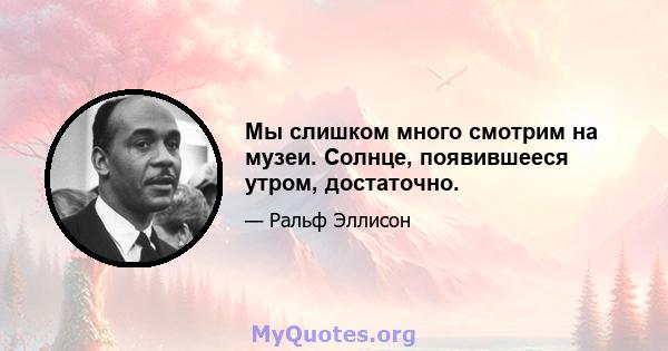 Мы слишком много смотрим на музеи. Солнце, появившееся утром, достаточно.