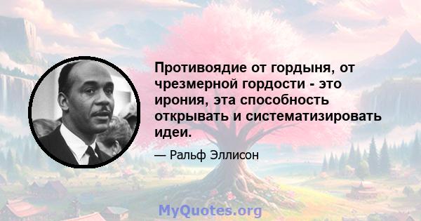 Противоядие от гордыня, от чрезмерной гордости - это ирония, эта способность открывать и систематизировать идеи.