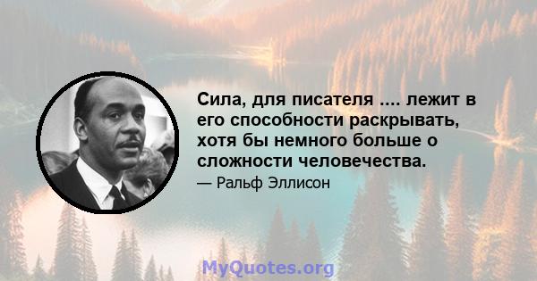 Сила, для писателя .... лежит в его способности раскрывать, хотя бы немного больше о сложности человечества.