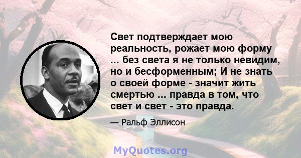 Свет подтверждает мою реальность, рожает мою форму ... без света я не только невидим, но и бесформенным; И не знать о своей форме - значит жить смертью ... правда в том, что свет и свет - это правда.