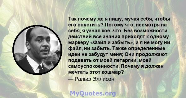 Так почему же я пишу, мучая себя, чтобы его опустить? Потому что, несмотря на себя, я узнал кое -что. Без возможности действий все знания приходят к одному маркеру «Файл и забыть», и я не могу ни файл, ни забыть. Также