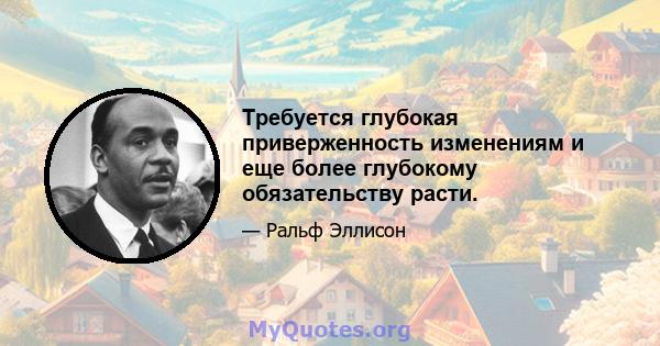 Требуется глубокая приверженность изменениям и еще более глубокому обязательству расти.