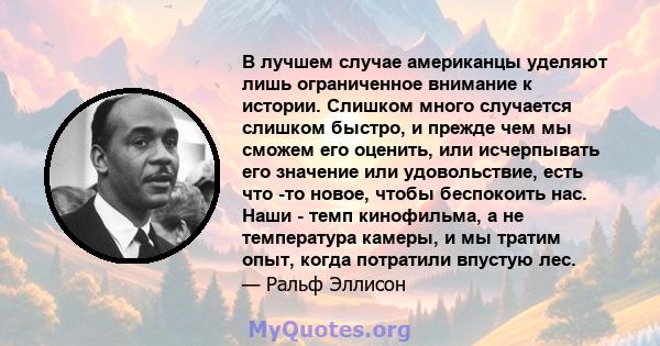 В лучшем случае американцы уделяют лишь ограниченное внимание к истории. Слишком много случается слишком быстро, и прежде чем мы сможем его оценить, или исчерпывать его значение или удовольствие, есть что -то новое,