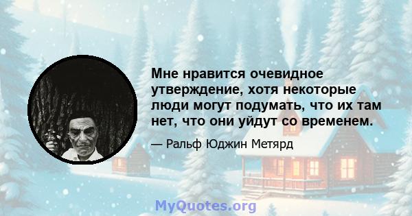 Мне нравится очевидное утверждение, хотя некоторые люди могут подумать, что их там нет, что они уйдут со временем.