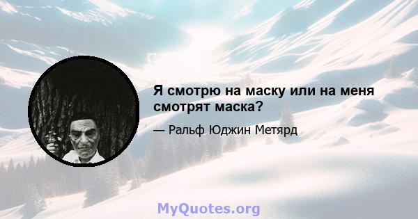 Я смотрю на маску или на меня смотрят маска?