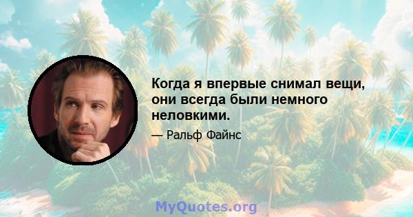 Когда я впервые снимал вещи, они всегда были немного неловкими.