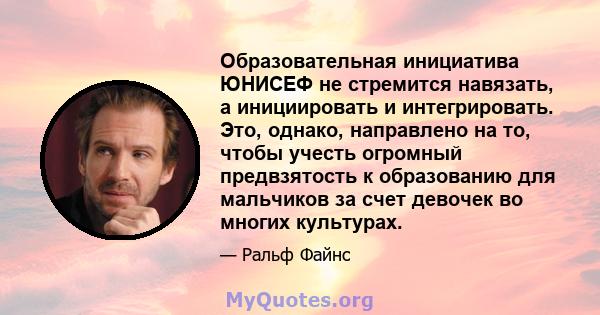 Образовательная инициатива ЮНИСЕФ не стремится навязать, а инициировать и интегрировать. Это, однако, направлено на то, чтобы учесть огромный предвзятость к образованию для мальчиков за счет девочек во многих культурах.