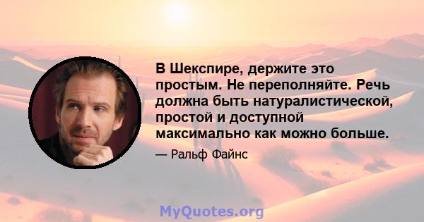 В Шекспире, держите это простым. Не переполняйте. Речь должна быть натуралистической, простой и доступной максимально как можно больше.