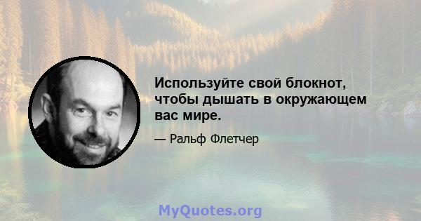 Используйте свой блокнот, чтобы дышать в окружающем вас мире.