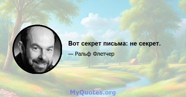 Вот секрет письма: не секрет.