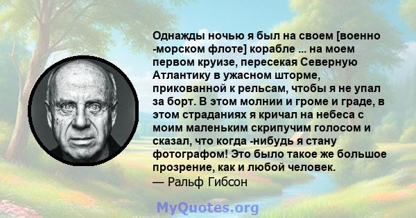 Однажды ночью я был на своем [военно -морском флоте] корабле ... на моем первом круизе, пересекая Северную Атлантику в ужасном шторме, прикованной к рельсам, чтобы я не упал за борт. В этом молнии и громе и граде, в