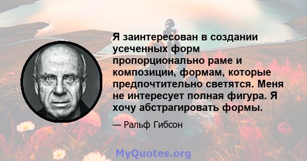 Я заинтересован в создании усеченных форм пропорционально раме и композиции, формам, которые предпочтительно светятся. Меня не интересует полная фигура. Я хочу абстрагировать формы.