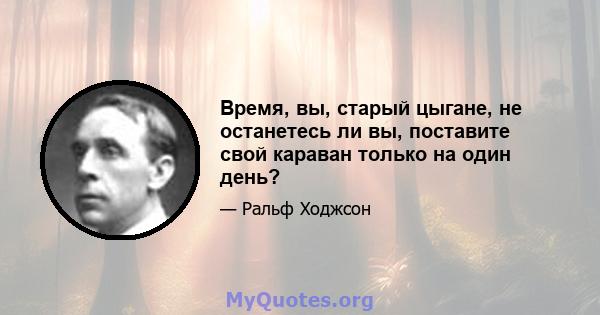 Время, вы, старый цыгане, не останетесь ли вы, поставите свой караван только на один день?