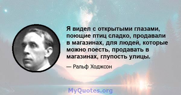 Я видел с открытыми глазами, поющие птиц сладко, продавали в магазинах, для людей, которые можно поесть, продавать в магазинах, глупость улицы.