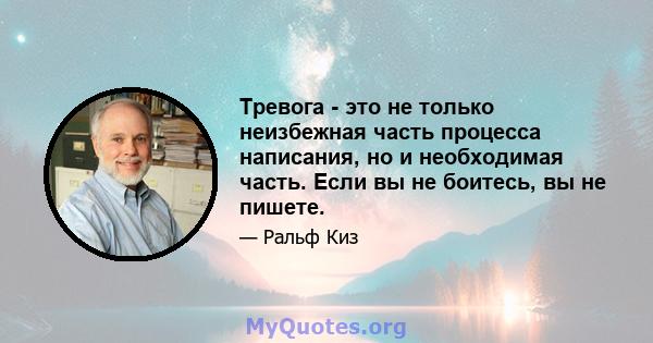 Тревога - это не только неизбежная часть процесса написания, но и необходимая часть. Если вы не боитесь, вы не пишете.