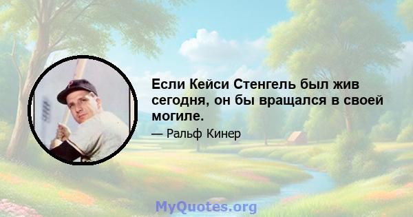 Если Кейси Стенгель был жив сегодня, он бы вращался в своей могиле.