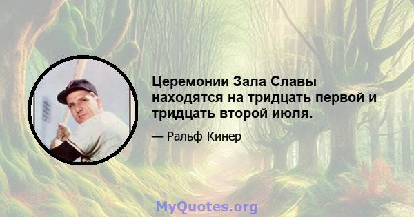 Церемонии Зала Славы находятся на тридцать первой и тридцать второй июля.