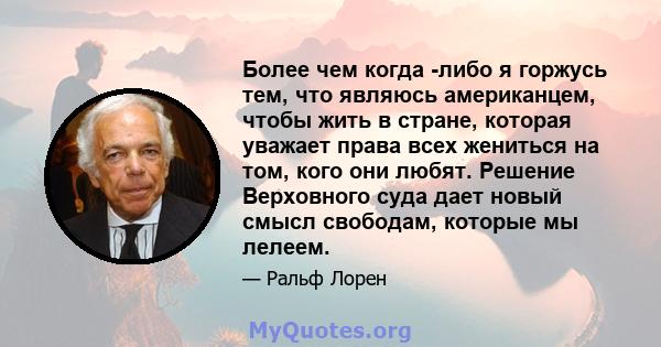 Более чем когда -либо я горжусь тем, что являюсь американцем, чтобы жить в стране, которая уважает права всех жениться на том, кого они любят. Решение Верховного суда дает новый смысл свободам, которые мы лелеем.