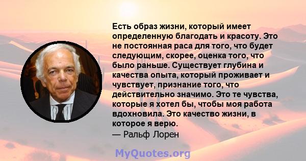 Есть образ жизни, который имеет определенную благодать и красоту. Это не постоянная раса для того, что будет следующим, скорее, оценка того, что было раньше. Существует глубина и качества опыта, который проживает и