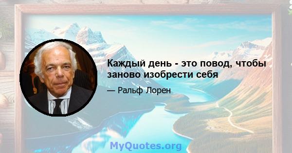 Каждый день - это повод, чтобы заново изобрести себя