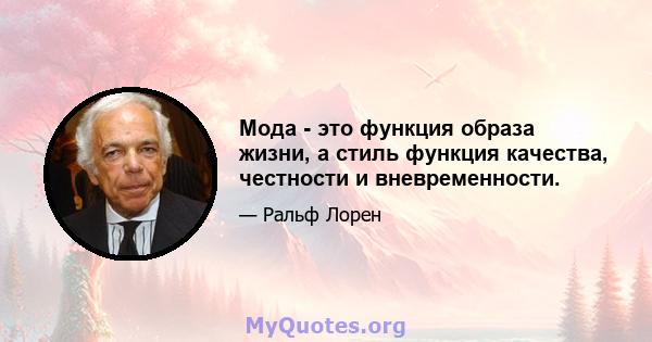 Мода - это функция образа жизни, а стиль функция качества, честности и вневременности.