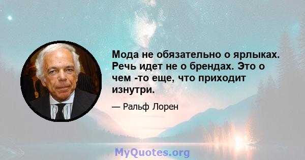 Мода не обязательно о ярлыках. Речь идет не о брендах. Это о чем -то еще, что приходит изнутри.