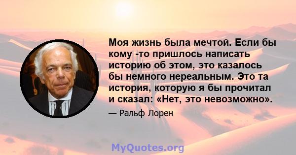 Моя жизнь была мечтой. Если бы кому -то пришлось написать историю об этом, это казалось бы немного нереальным. Это та история, которую я бы прочитал и сказал: «Нет, это невозможно».