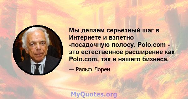 Мы делаем серьезный шаг в Интернете и взлетно -посадочную полосу. Polo.com - это естественное расширение как Polo.com, так и нашего бизнеса.