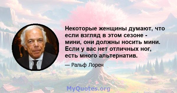 Некоторые женщины думают, что если взгляд в этом сезоне - мини, они должны носить мини. Если у вас нет отличных ног, есть много альтернатив.