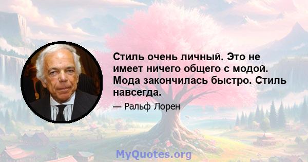 Стиль очень личный. Это не имеет ничего общего с модой. Мода закончилась быстро. Стиль навсегда.