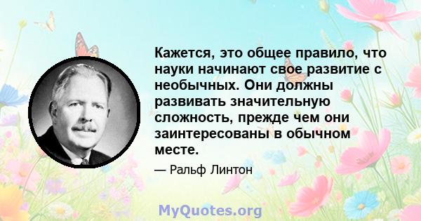 Кажется, это общее правило, что науки начинают свое развитие с необычных. Они должны развивать значительную сложность, прежде чем они заинтересованы в обычном месте.