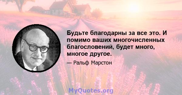 Будьте благодарны за все это. И помимо ваших многочисленных благословений, будет много, многое другое.