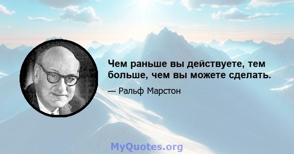 Чем раньше вы действуете, тем больше, чем вы можете сделать.