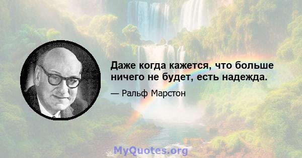 Даже когда кажется, что больше ничего не будет, есть надежда.