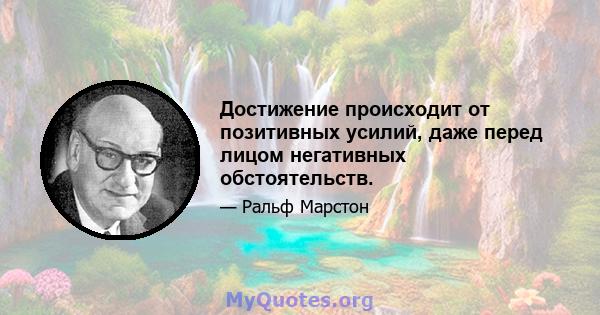 Достижение происходит от позитивных усилий, даже перед лицом негативных обстоятельств.