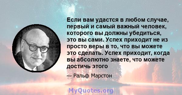 Если вам удастся в любом случае, первый и самый важный человек, которого вы должны убедиться, это вы сами. Успех приходит не из просто веры в то, что вы можете это сделать. Успех приходит, когда вы абсолютно знаете, что 