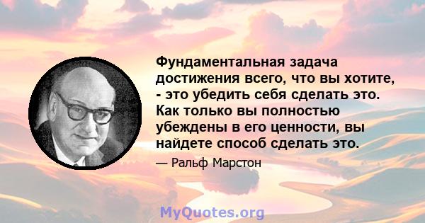 Фундаментальная задача достижения всего, что вы хотите, - это убедить себя сделать это. Как только вы полностью убеждены в его ценности, вы найдете способ сделать это.