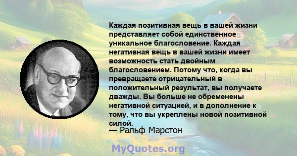 Каждая позитивная вещь в вашей жизни представляет собой единственное уникальное благословение. Каждая негативная вещь в вашей жизни имеет возможность стать двойным благословением. Потому что, когда вы превращаете