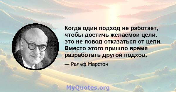 Когда один подход не работает, чтобы достичь желаемой цели, это не повод отказаться от цели. Вместо этого пришло время разработать другой подход.