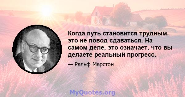 Когда путь становится трудным, это не повод сдаваться. На самом деле, это означает, что вы делаете реальный прогресс.