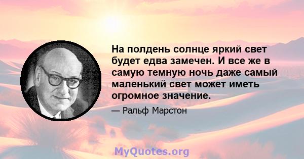 На полдень солнце яркий свет будет едва замечен. И все же в самую темную ночь даже самый маленький свет может иметь огромное значение.