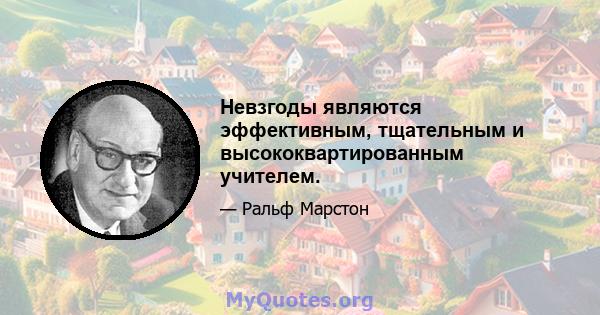 Невзгоды являются эффективным, тщательным и высококвартированным учителем.