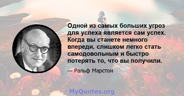 Одной из самых больших угроз для успеха является сам успех. Когда вы станете немного впереди, слишком легко стать самодовольным и быстро потерять то, что вы получили.