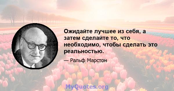 Ожидайте лучшее из себя, а затем сделайте то, что необходимо, чтобы сделать это реальностью.