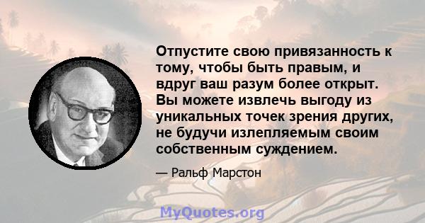 Отпустите свою привязанность к тому, чтобы быть правым, и вдруг ваш разум более открыт. Вы можете извлечь выгоду из уникальных точек зрения других, не будучи излепляемым своим собственным суждением.