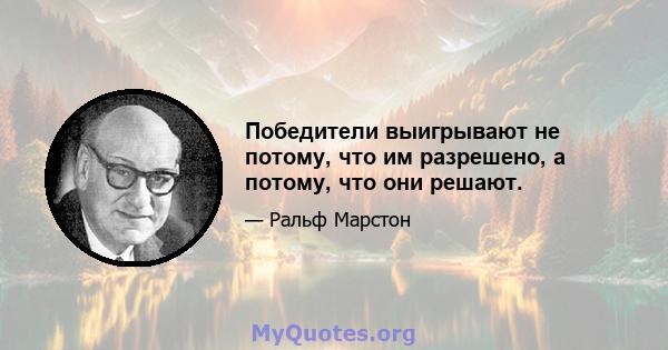 Победители выигрывают не потому, что им разрешено, а потому, что они решают.