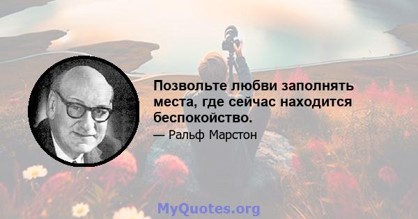 Позвольте любви заполнять места, где сейчас находится беспокойство.