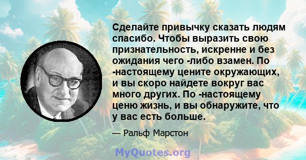 Сделайте привычку сказать людям спасибо. Чтобы выразить свою признательность, искренне и без ожидания чего -либо взамен. По -настоящему цените окружающих, и вы скоро найдете вокруг вас много других. По -настоящему ценю